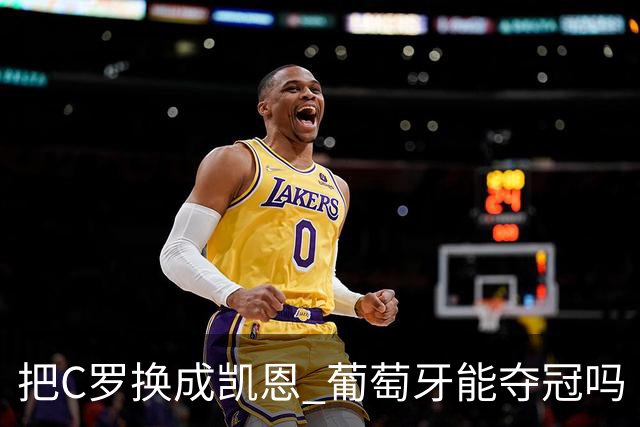 把C罗换成凯恩 葡萄牙能夺冠吗